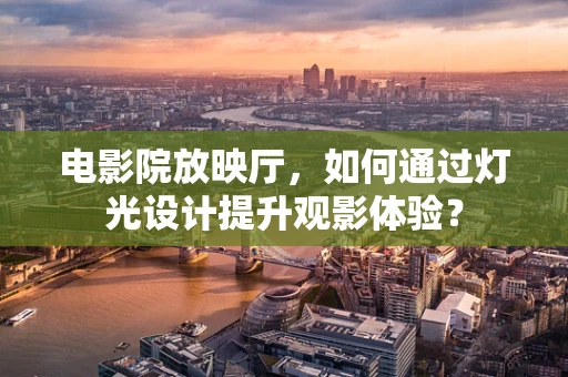 电影院放映厅，如何通过灯光设计提升观影体验？