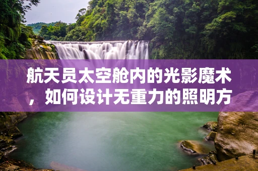 航天员太空舱内的光影魔术，如何设计无重力的照明方案？