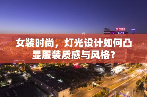 女装时尚，灯光设计如何凸显服装质感与风格？