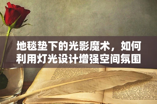 地毯垫下的光影魔术，如何利用灯光设计增强空间氛围？