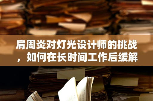 肩周炎对灯光设计师的挑战，如何在长时间工作后缓解肩部疼痛？