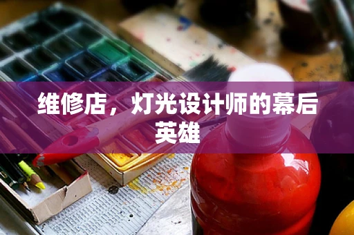 维修店，灯光设计师的幕后英雄