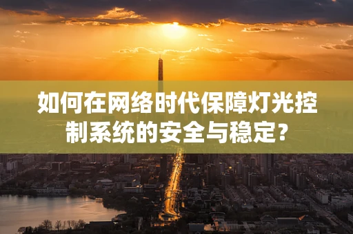 如何在网络时代保障灯光控制系统的安全与稳定？