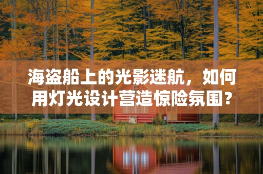 海盗船上的光影迷航，如何用灯光设计营造惊险氛围？