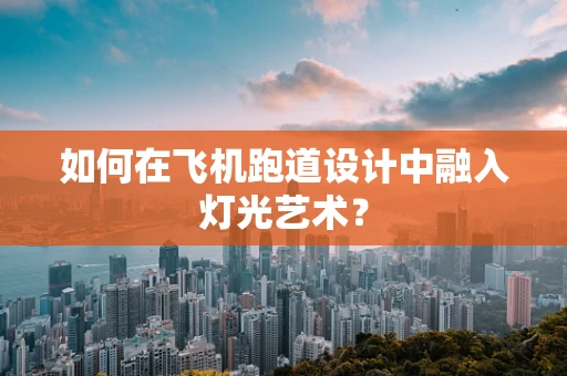 如何在飞机跑道设计中融入灯光艺术？