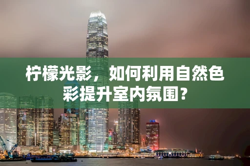 柠檬光影，如何利用自然色彩提升室内氛围？