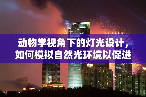 动物学视角下的灯光设计，如何模拟自然光环境以促进动物福利？