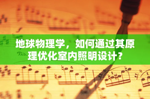 地球物理学，如何通过其原理优化室内照明设计？