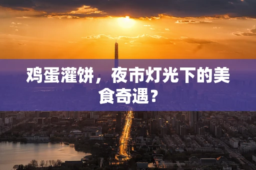 鸡蛋灌饼，夜市灯光下的美食奇遇？