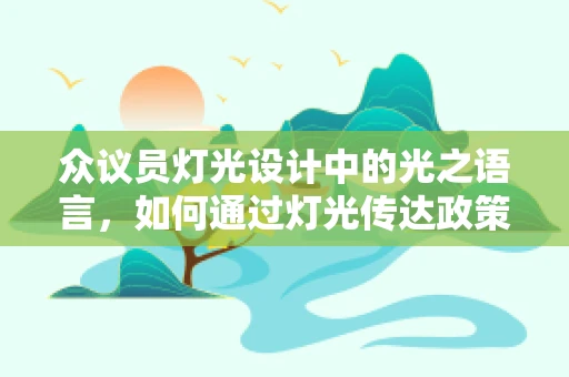 众议员灯光设计中的光之语言，如何通过灯光传达政策立场？