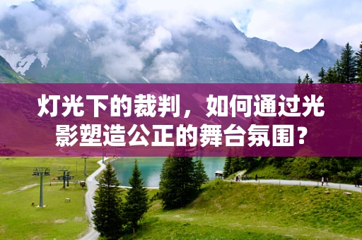 灯光下的裁判，如何通过光影塑造公正的舞台氛围？