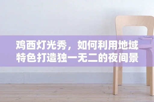 鸡西灯光秀，如何利用地域特色打造独一无二的夜间景观？