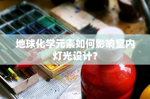 地球化学元素如何影响室内灯光设计？