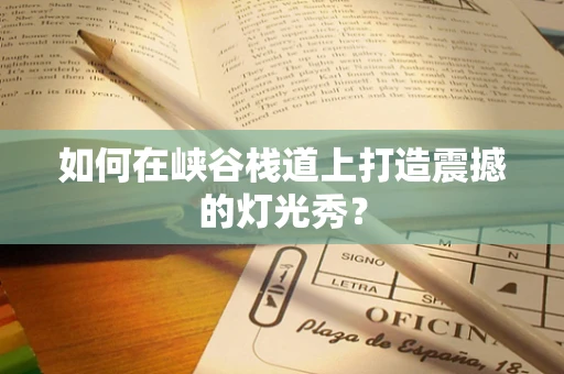 如何在峡谷栈道上打造震撼的灯光秀？