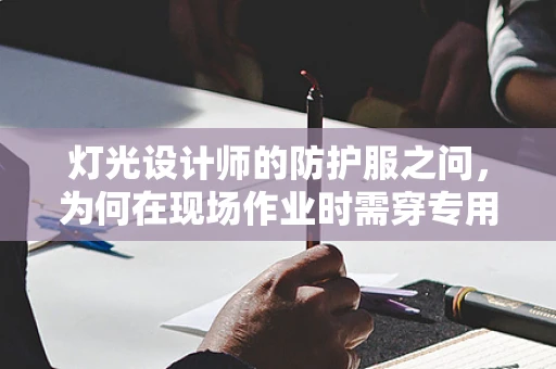 灯光设计师的防护服之问，为何在现场作业时需穿专用防护服？
