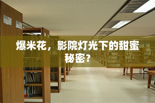 爆米花，影院灯光下的甜蜜秘密？