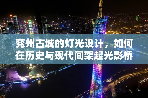 兖州古城的灯光设计，如何在历史与现代间架起光影桥梁？