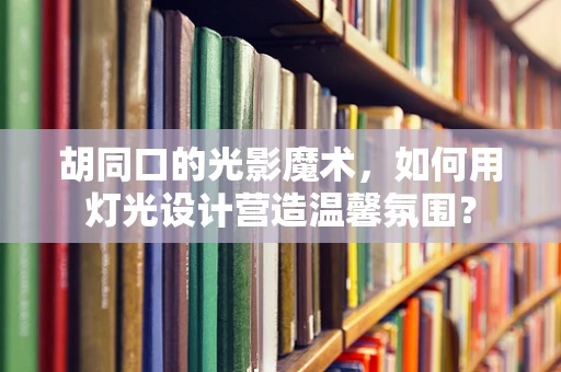 胡同口的光影魔术，如何用灯光设计营造温馨氛围？