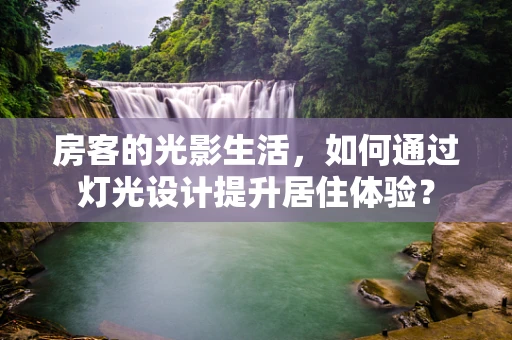 房客的光影生活，如何通过灯光设计提升居住体验？
