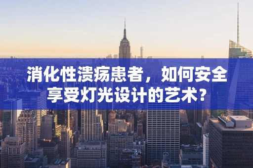 消化性溃疡患者，如何安全享受灯光设计的艺术？