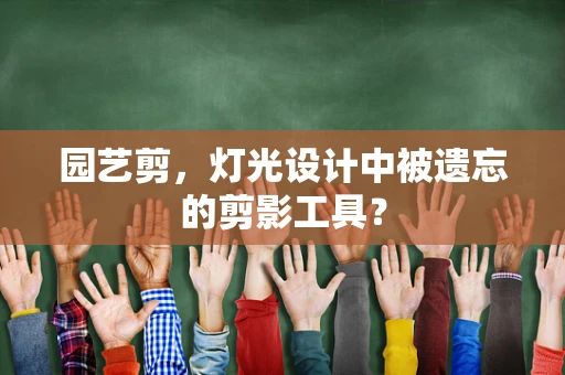 园艺剪，灯光设计中被遗忘的剪影工具？
