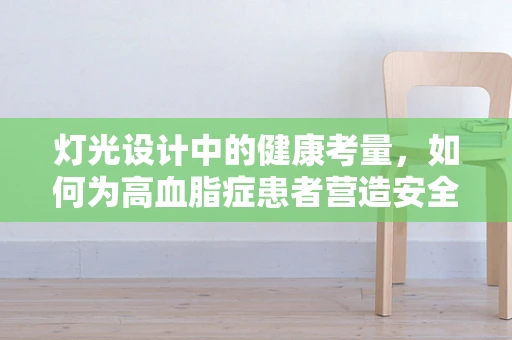 灯光设计中的健康考量，如何为高血脂症患者营造安全舒适的照明环境？