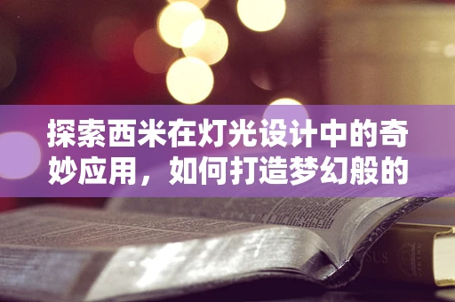 探索西米在灯光设计中的奇妙应用，如何打造梦幻般的舞台氛围？