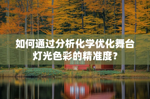 如何通过分析化学优化舞台灯光色彩的精准度？