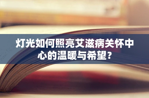 灯光如何照亮艾滋病关怀中心的温暖与希望？