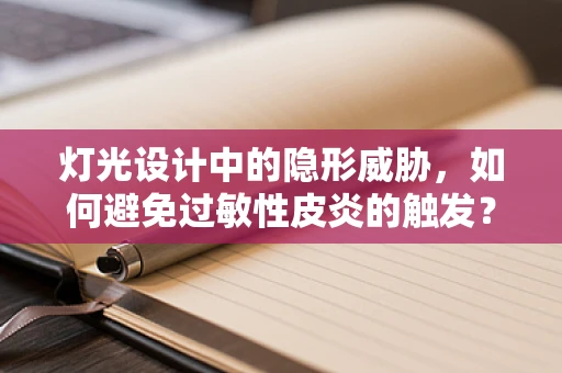 灯光设计中的隐形威胁，如何避免过敏性皮炎的触发？