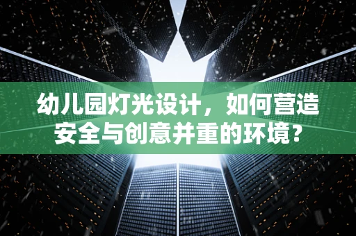 幼儿园灯光设计，如何营造安全与创意并重的环境？