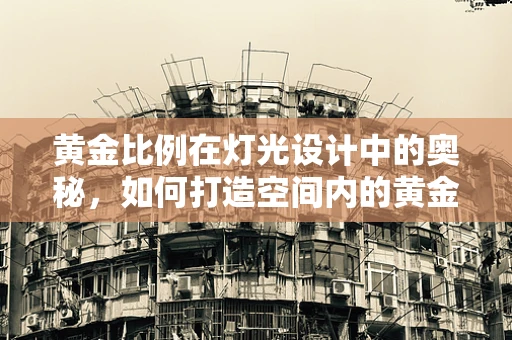黄金比例在灯光设计中的奥秘，如何打造空间内的黄金时刻？