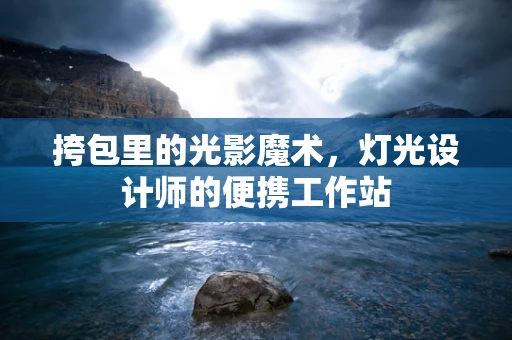 挎包里的光影魔术，灯光设计师的便携工作站