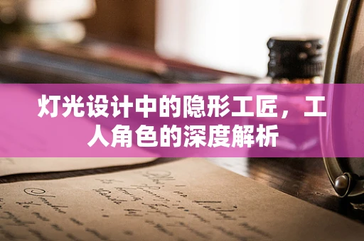 灯光设计中的隐形工匠，工人角色的深度解析