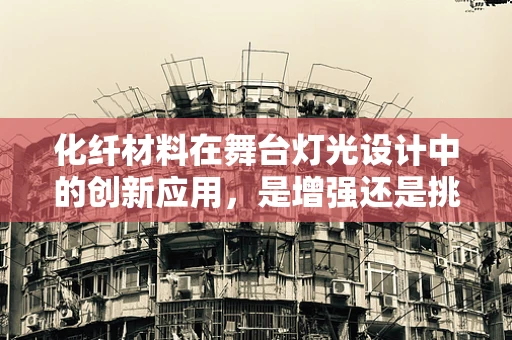 化纤材料在舞台灯光设计中的创新应用，是增强还是挑战？