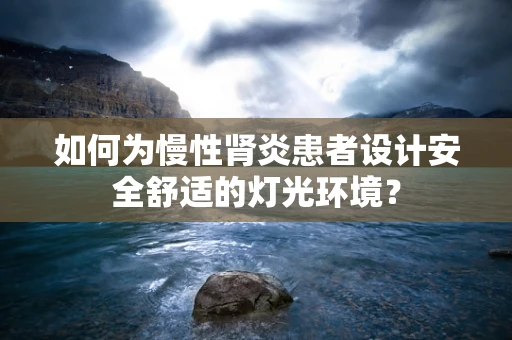 如何为慢性肾炎患者设计安全舒适的灯光环境？