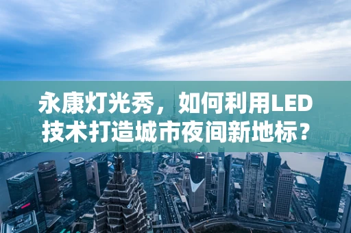 永康灯光秀，如何利用LED技术打造城市夜间新地标？