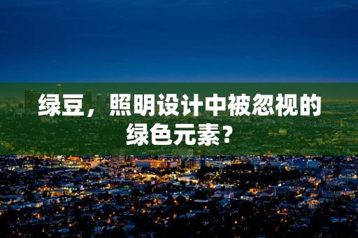 绿豆，照明设计中被忽视的绿色元素？