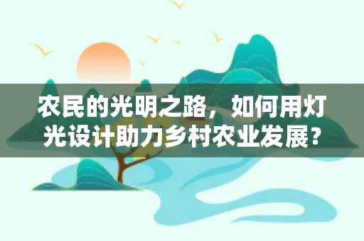 农民的光明之路，如何用灯光设计助力乡村农业发展？