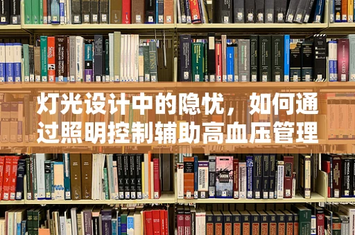 灯光设计中的隐忧，如何通过照明控制辅助高血压管理？