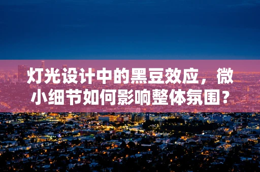 灯光设计中的黑豆效应，微小细节如何影响整体氛围？