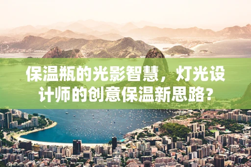 保温瓶的光影智慧，灯光设计师的创意保温新思路？