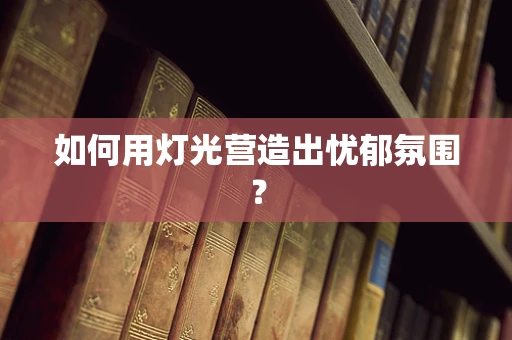 如何用灯光营造出忧郁氛围？