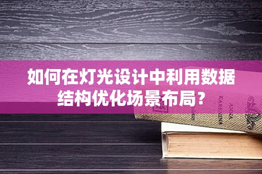 如何在灯光设计中利用数据结构优化场景布局？