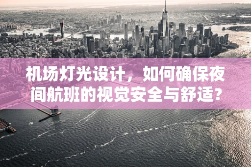 机场灯光设计，如何确保夜间航班的视觉安全与舒适？