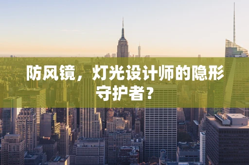 防风镜，灯光设计师的隐形守护者？