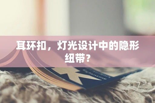 耳环扣，灯光设计中的隐形纽带？