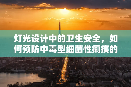 灯光设计中的卫生安全，如何预防中毒型细菌性痢疾的潜在威胁？