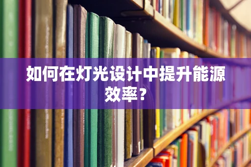 如何在灯光设计中提升能源效率？