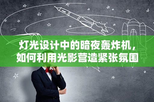 灯光设计中的暗夜轰炸机，如何利用光影营造紧张氛围？